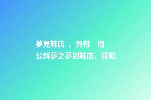 夢見鞋店、買鞋　周公解夢之夢到鞋店、買鞋